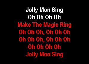 Jolly Mon Sing
Oh Oh Oh Oh
Make The Magic Ring
Oh Oh Oh, Oh Oh Oh

Oh Oh Oh, Oh Oh Oh
Oh Oh Oh Oh
Jolly Mon Sing