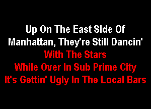 Up On The East Side Of
Manhattan, They're Still Dancin'
With The Stars
While Ouer In Sub Prime City
It's Gettin' Ugly In The Local Bars