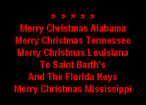 33333

Merry Christmas Alabama
Merry Christmas Tennessee
Merry Christmas Louisiana

To Saint Barth's

And The Florida Keys
Merry Christmas Mississippi