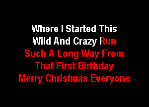 Where I Started This
Wild And Crazy Run

Such A Long Way From
That First Birthday
Merry Christmas Everyone