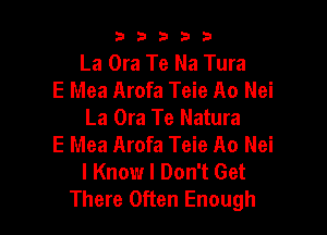 b33321

La Ora Te Na Tura
E Mea Arofa Teie A0 Nei
La Ora Te Natura

E Mea Arofa Teie A0 Nei
I Know I Don't Get
There Often Enough