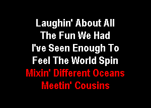 Laughin' About All
The Fun We Had
I've Seen Enough To

Feel The World Spin
Mixin' Different Oceans
Meetin' Cousins