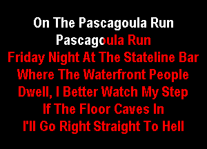 On The Pascagoula Run
Pascagoula Run
Friday Night At The Stateline Bar
Where The Waterfront People
Dwell, I Better Watch My Step
If The Floor Caves In
I'll Go Right Straight To Hell