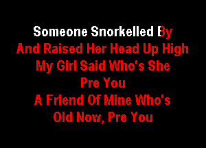 Someone Snorkelled By
And Raised Her Head Up High
My Girl Said Who's She

Pre You
A Friend Of Mine Who's
Old Now, Pre You