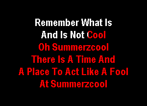 Remember What Is
And Is Not Cool
0h Summerzcool

There Is A Time And
A Place To Act Like A Fool
At Summerzcool