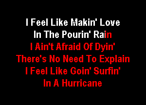 I Feel Like Makin' Love
In The Pourin' Rain
lAin't Afraid Of Dyin'
There's No Need To Explain
I Feel Like Goin' Surfin'
In A Hurricane