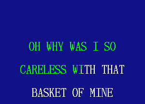 0H WHY WAS I SO
CARELESS WITH THAT
BASKET OF MINE