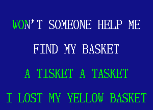 WOW T SOMEONE HELP ME
FIND MY BASKET
A TISKET A TASKET
I LOST MY YELLOW BASKET