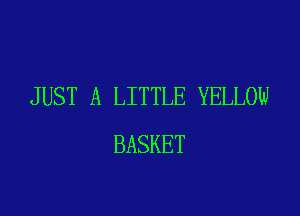 JUST A LITTLE YELLOW

BASKET