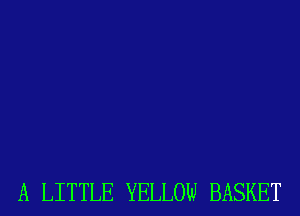 A LITTLE YELLOW BASKET