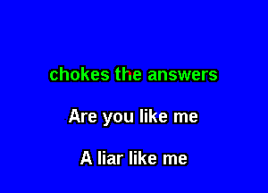 chokes the answers

Are you like me

A liar like me