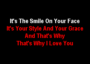 It's The Smile On Your Face
It's Your Style And Your Grace

And That's Why
That's Why I Love You