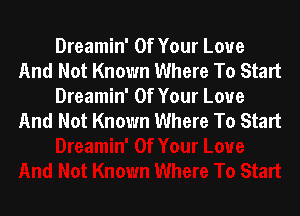 Dreamin' Of Your Love
And Not Known Where To Start
Dreamin' Of Your Love

And Not Known Where To Start