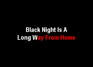 Black Night Is A

Long Way From Home