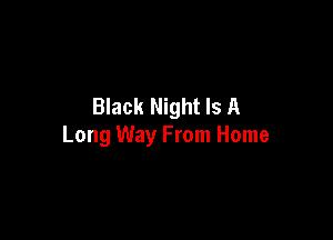 Black Night Is A

Long Way From Home