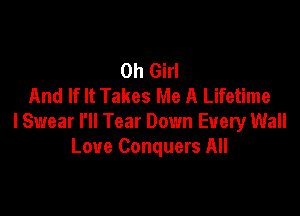 0h Girl
And If It Takes Me A Lifetime

I Swear I'll Tear Down Every Wall
Love Conquers All