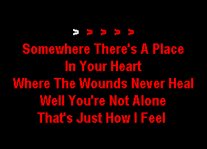 333332!

Somewhere There's A Place
In Your Head

Where The Wounds Never Heal
Well You're Not Alone
That's Just How I Feel