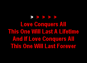 33333

Love Conquers All
This One Will Last A Lifetime

And If Love Conquers All
This One Will Last Forever