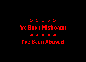 2 b 3 23 3
I've Been Mistreated

b a b 3 5
I've Been Abused