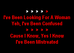 33333

I've Been Looking For A Woman
Yeh, I've Been Confused

33333

Cause I Know, Yes I Know
I've Been Mistreated