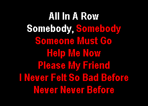 All In A Row
Somebody, Somebody
Someone Must Go

Help Me Now
Please My Friend
I Never Felt So Bad Before
Never Never Before