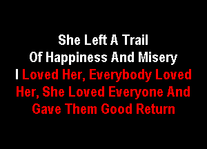 She Left A Trail
Of Happiness And Misery
I Loved Her, Everybody Loued
Her, She Loued Everyone And
Gaue Them Good Return