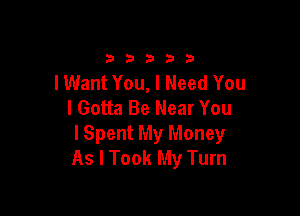 33333

I Want You, I Need You
I Gotta Be Near You

lSpent My Money
As I Took My Turn