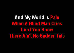 And My World Is Pale
When A Blind Man Cries

Lord You Know
There Ain't No Sadder Tale