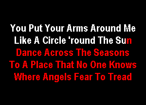 You Put Your Arms Around Me
Like A Circle 'round The Sun
Dance Across The Seasons

To A Place That No One Knows

Where Angels Fear To Tread