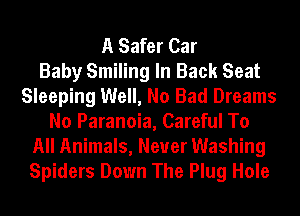 A Safer Car
Baby Smiling In Back Seat
Sleeping Well, No Bad Dreams
No Paranoia, Careful To
All Animals, Never Washing
Spiders Down The Plug Hole