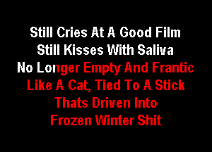 Still Cries At A Good Film
Still Kisses With Saliva
No Longer Empty And Frantic
Like A Cat, Tied To A Stick

Thats Driven Into
Frozen Winter Shit