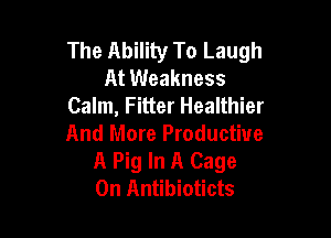 The Ability To Laugh
At Weakness
Calm, Fitter Healthier

And More Productive
A Pig In A Cage
0n Antibioticts