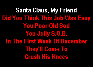 Santa Claus, My Friend
Did You Think This Job Was Easy
You Poor Old Sod
You Jolly 8.0.8.
In The First Week 0f December
They'll Come To
Crush His Knees