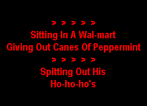 33333

Sitting In A WaI-mart
Giving Out Canes 0f Peppermint

3 3 3 3 3
Spitting Out His
Ho-ho-ho's