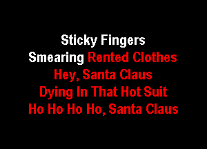 Sticky Fingers
Smearing Rented Clothes

Hey, Santa Claus
Dying In That Hot Suit
Ho Ho Ho Ho, Santa Claus