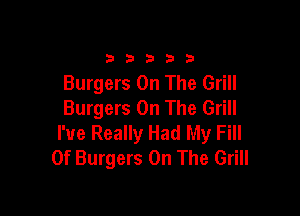 33333

Burgers On The Grill
Burgers On The Grill

I've Really Had My Fill
0f Burgers On The Grill