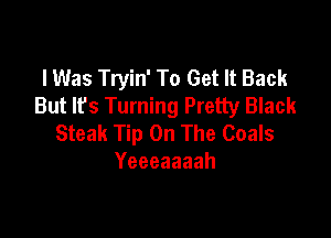 I Was Tryin' To Get It Back
But lfs Turning Pretty Black

Steak Tip On The Goals
Yeeeaaaah