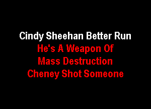 Cindy Sheehan Better Run
He's A Weapon Of

Mass Destruction
Cheney Shot Someone
