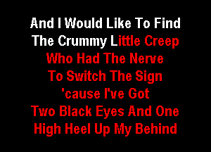 And I Would Like To Find
The Crummy Little Creep
Who Had The Nerve
To Switch The Sign
'cause I've Got
Two Black Eyes And One
High Heel Up My Behind