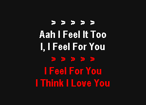 333332!

Aah I Feel It Too
l, I Feel For You