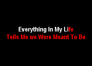 Everything In My Life

Tells Me we Were Meant To Be