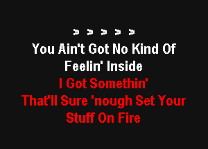 333332!

You Ain't Got No Kind Of
Feelin' Inside