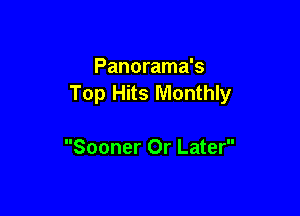 Panorama's
Top Hits Monthly

Sooner Or Later