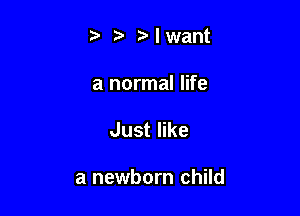 t't'r'lwant

a normal life

Just like

a newborn child