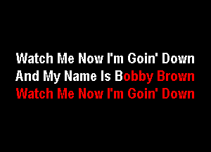 Watch Me Now I'm Goin' Down

And My Name Is Bobby Brown
Watch Me Now I'm Goin' Down