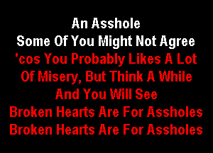 An Asshole
Some Of You Might Not Agree
'cos You Probably Likes A Lot
Of Misery, But Think A While
And You Will See
Broken Hearts Are For Assholes
Broken Hearts Are For Assholes