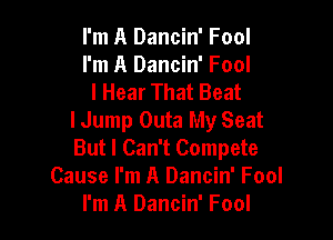 I'm A Dancin' Fool
I'm A Dancin' Fool
I Hear That Beat

IJump Outa My Seat
But I Can't Compete
Cause I'm A Dancin' Fool
I'm A Dancin' Fool
