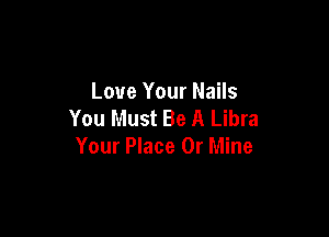 Love Your Nails
You Must Be A Libra

Your Place 0r Mine