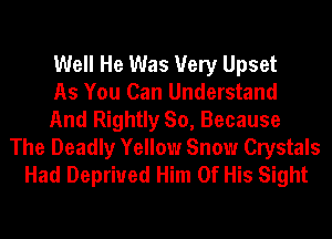 Well He Was Very Upset
As You Can Understand
And Rightly So, Because

The Deadly Yellow Snow Crystals
Had Deprived Him Of His Sight