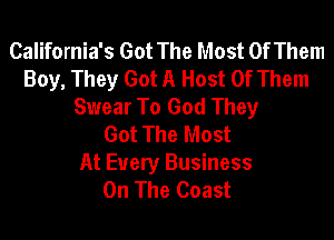 California's Got The Most Of Them
Boy, They Got A Host Of Them
Swear To God They

Got The Most
At Every Business
On The Coast
